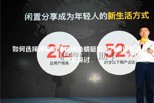 如何选择闲鱼助手和闲鱼蜻蜓助手？最佳解决方案探讨