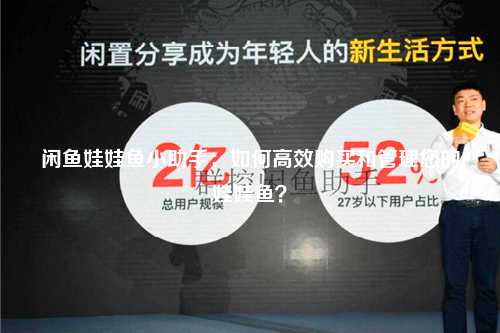 闲鱼娃娃鱼小助手：如何高效购买和管理您的娃娃鱼？