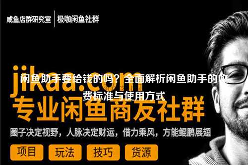 闲鱼助手要给钱的吗？全面解析闲鱼助手的收费标准与使用方式