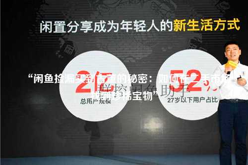 “闲鱼捡漏买到古董的秘密：如何在二手市场找到珍稀宝物”