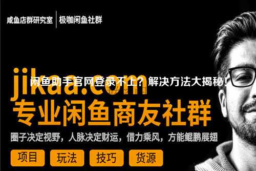 闲鱼助手官网登录不上？解决方法大揭秘！