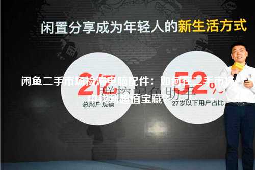 闲鱼二手市场捡漏电脑配件：如何在二手市场中找到超值宝藏？