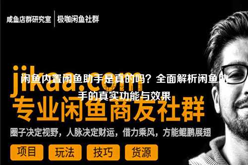 闲鱼内置闲鱼助手是真的吗？全面解析闲鱼助手的真实功能与效果